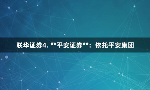 联华证券4. **平安证券**：依托平安集团