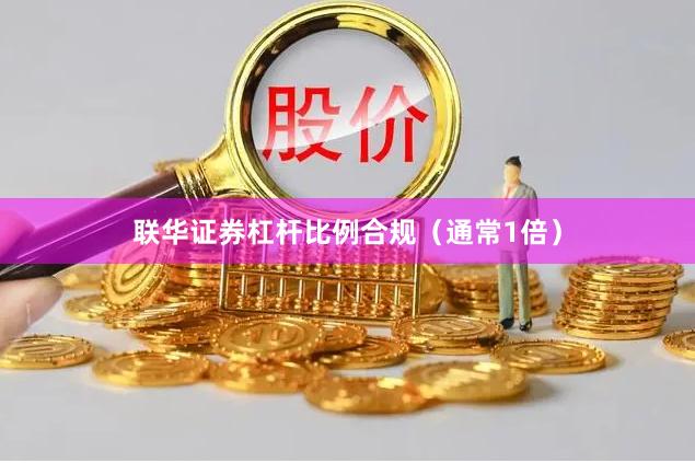 联华证券杠杆比例合规（通常1倍）