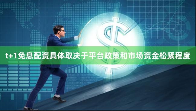 t+1免息配资具体取决于平台政策和市场资金松紧程度