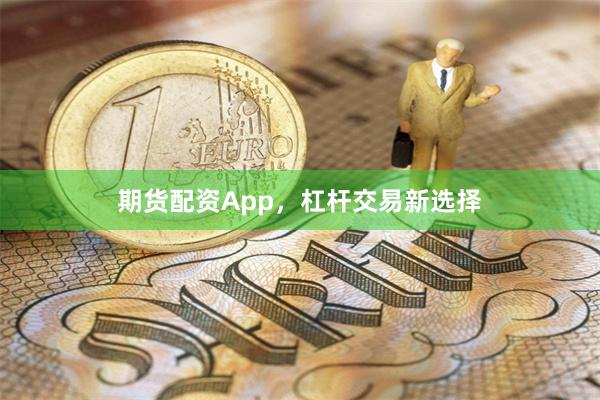 期货配资App，杠杆交易新选择