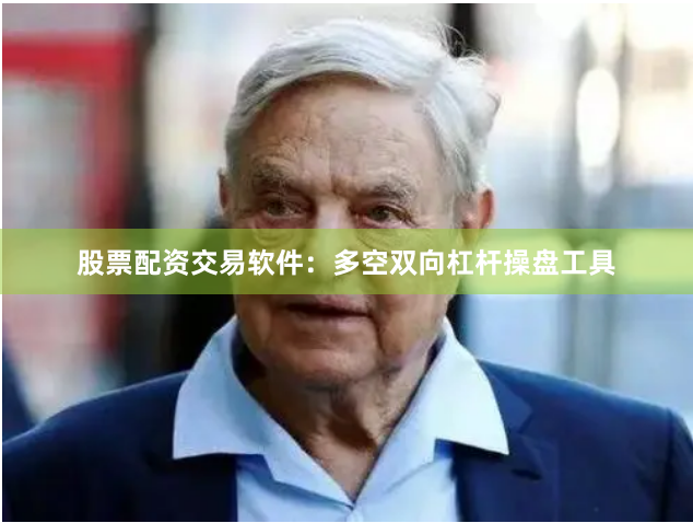 股票配资交易软件：多空双向杠杆操盘工具