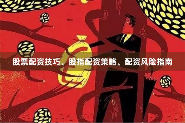 股票配资技巧、股指配资策略、配资风险指南