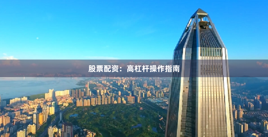 股票配资：高杠杆操作指南