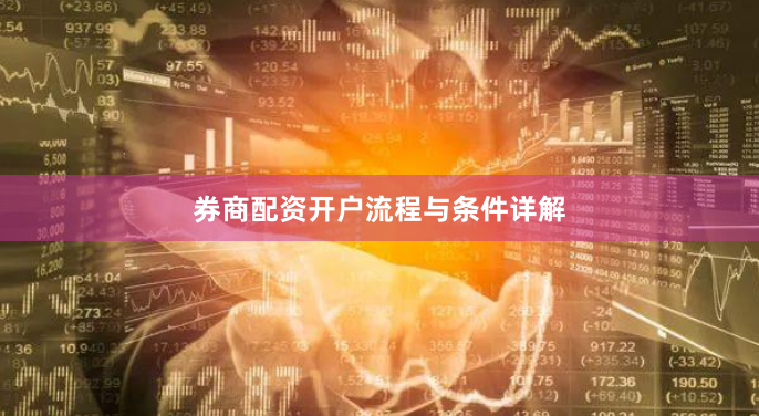 券商配资开户流程与条件详解
